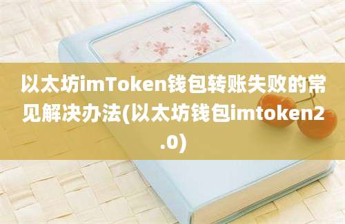 以太坊imToken钱包转账失败的常见解决办法(以太坊钱包imtoken2.0)