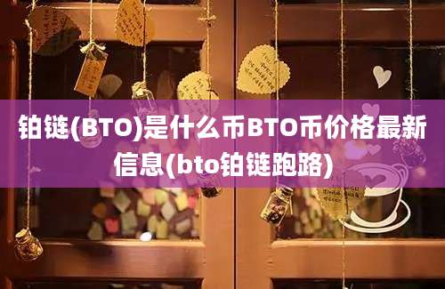 铂链(BTO)是什么币BTO币价格最新信息(bto铂链跑路)