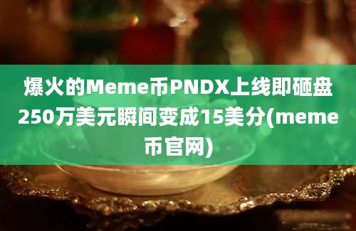 爆火的Meme币PNDX上线即砸盘250万美元瞬间变成15美分(meme币官网)