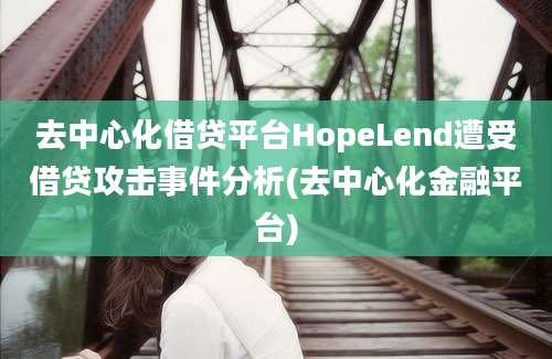 去中心化借贷平台HopeLend遭受借贷攻击事件分析(去中心化金融平台)