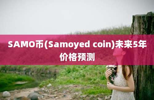 SAMO币(Samoyed coin)未来5年价格预测