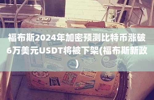 福布斯2024年加密预测比特币涨破6万美元USDT将被下架(福布斯新政)