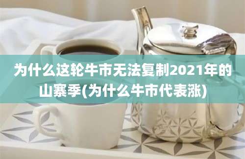 为什么这轮牛市无法复制2021年的山寨季(为什么牛市代表涨)