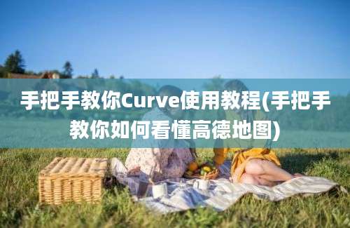 手把手教你Curve使用教程(手把手教你如何看懂高德地图)