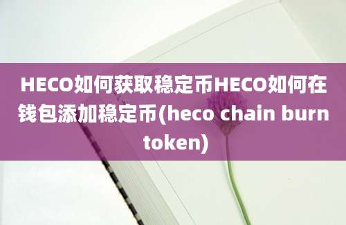 HECO如何获取稳定币HECO如何在钱包添加稳定币(heco chain burn token)