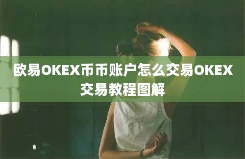 欧易OKEX币币账户怎么交易OKEX交易教程图解