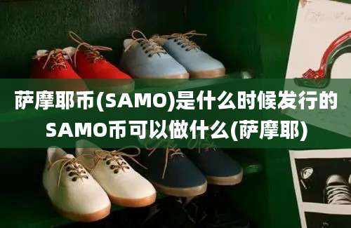 萨摩耶币(SAMO)是什么时候发行的SAMO币可以做什么(萨摩耶)