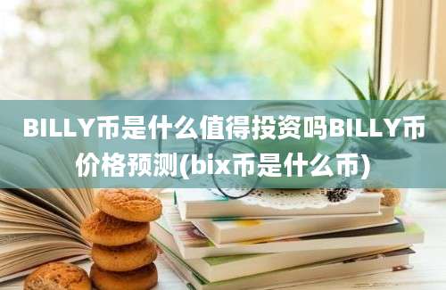 BILLY币是什么值得投资吗BILLY币价格预测(bix币是什么币)