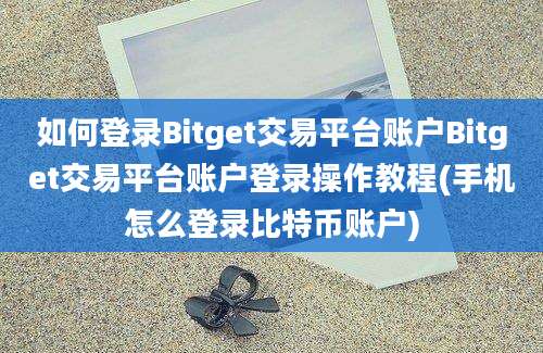 如何登录Bitget交易平台账户Bitget交易平台账户登录操作教程(手机怎么登录比特币账户)