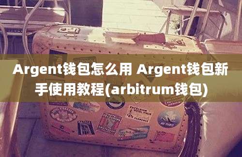 Argent钱包怎么用 Argent钱包新手使用教程(arbitrum钱包)