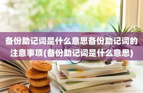 备份助记词是什么意思备份助记词的注意事项(备份助记词是什么意思)