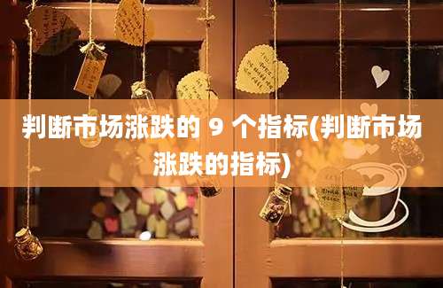 判断市场涨跌的 9 个指标(判断市场涨跌的指标)