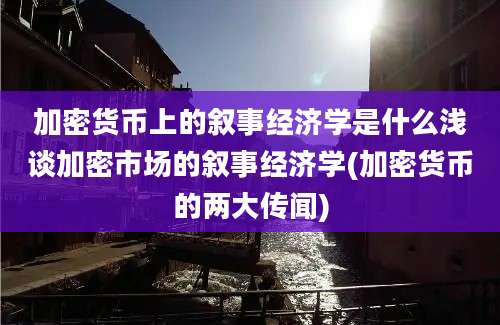 加密货币上的叙事经济学是什么浅谈加密市场的叙事经济学(加密货币的两大传闻)