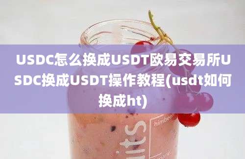 USDC怎么换成USDT欧易交易所USDC换成USDT操作教程(usdt如何换成ht)