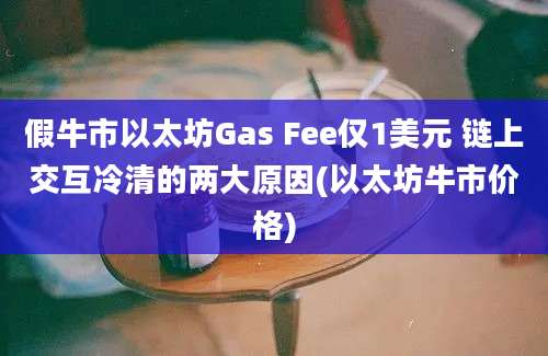 假牛市以太坊Gas Fee仅1美元 链上交互冷清的两大原因(以太坊牛市价格)