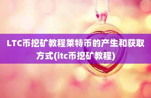 LTC币挖矿教程莱特币的产生和获取方式(itc币挖矿教程)