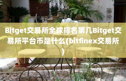 Bitget交易所全球排名第几Bitget交易所平台币是什么(bitfinex交易所)