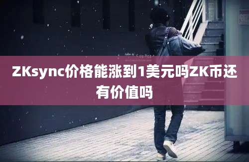 ZKsync价格能涨到1美元吗ZK币还有价值吗