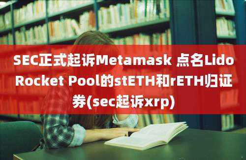 SEC正式起诉Metamask 点名LidoRocket Pool的stETH和rETH归证券(sec起诉xrp)