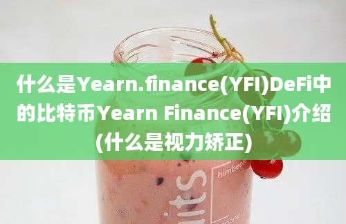 什么是Yearn.finance(YFI)DeFi中的比特币Yearn Finance(YFI)介绍(什么是视力矫正)