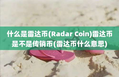 什么是雷达币(Radar Coin)雷达币是不是传销币(雷达币什么意思)