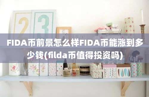 FIDA币前景怎么样FIDA币能涨到多少钱(filda币值得投资吗)