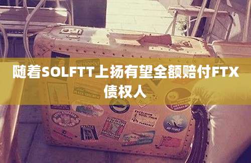 随着SOLFTT上扬有望全额赔付FTX债权人