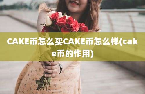 CAKE币怎么买CAKE币怎么样(cake币的作用)