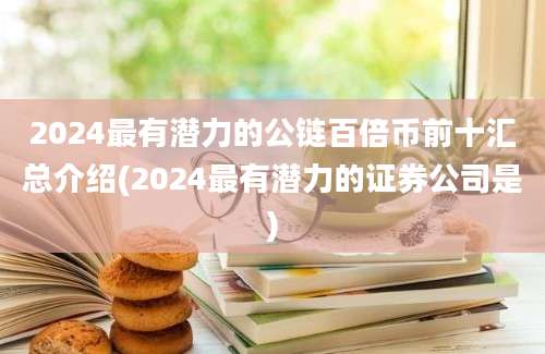 2024最有潜力的公链百倍币前十汇总介绍(2024最有潜力的证券公司是)