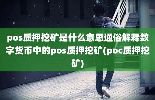 pos质押挖矿是什么意思通俗解释数字货币中的pos质押挖矿(poc质押挖矿)