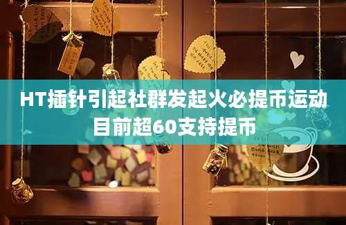 HT插针引起社群发起火必提币运动目前超60支持提币