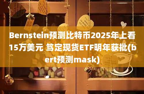 Bernstein预测比特币2025年上看15万美元 笃定现货ETF明年获批(bert预测mask)