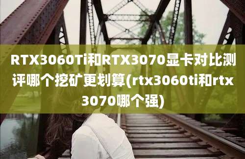 RTX3060Ti和RTX3070显卡对比测评哪个挖矿更划算(rtx3060ti和rtx3070哪个强)