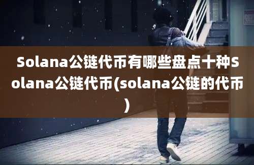 Solana公链代币有哪些盘点十种Solana公链代币(solana公链的代币)