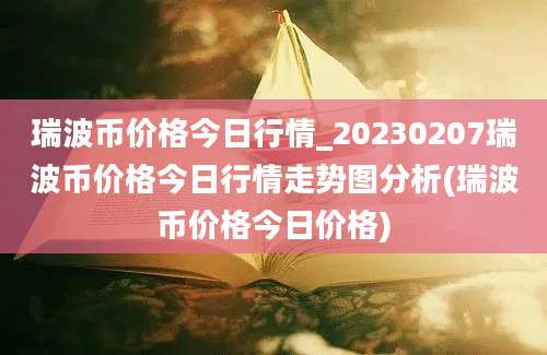 瑞波币价格今日行情_20230207瑞波币价格今日行情走势图分析(瑞波币价格今日价格)