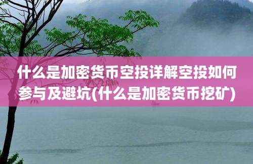 什么是加密货币空投详解空投如何参与及避坑(什么是加密货币挖矿)