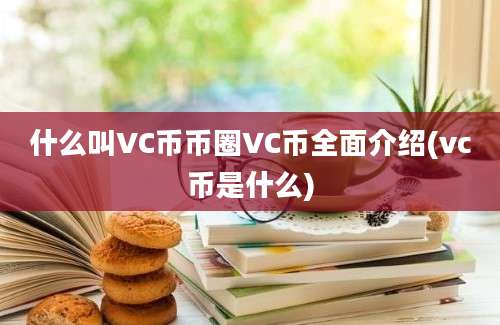 什么叫VC币币圈VC币全面介绍(vc币是什么)