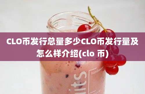 CLO币发行总量多少CLO币发行量及怎么样介绍(clo 币)