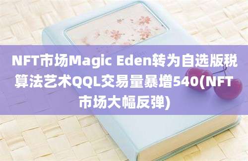 NFT市场Magic Eden转为自选版税算法艺术QQL交易量暴增540(NFT市场大幅反弹)