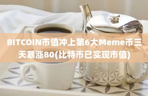 BITCOIN市值冲上第6大Meme币三天暴涨80(比特币已实现市值)