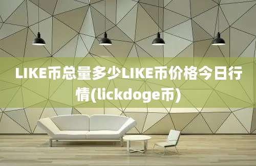 LIKE币总量多少LIKE币价格今日行情(lickdoge币)