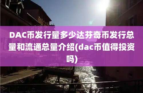 DAC币发行量多少达芬奇币发行总量和流通总量介绍(dac币值得投资吗)