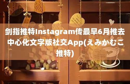 剑指推特Instagram传最早6月推去中心化文字版社交App(えみかむこ推特)