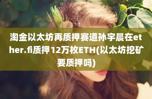 淘金以太坊再质押赛道孙宇晨在ether.fi质押12万枚ETH(以太坊挖矿要质押吗)