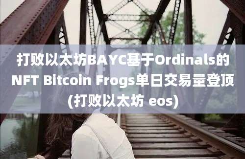 打败以太坊BAYC基于Ordinals的NFT Bitcoin Frogs单日交易量登顶(打败以太坊 eos)