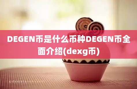 DEGEN币是什么币种DEGEN币全面介绍(dexg币)