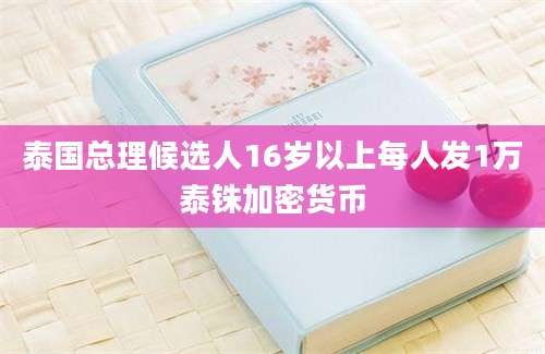 泰国总理候选人16岁以上每人发1万泰铢加密货币