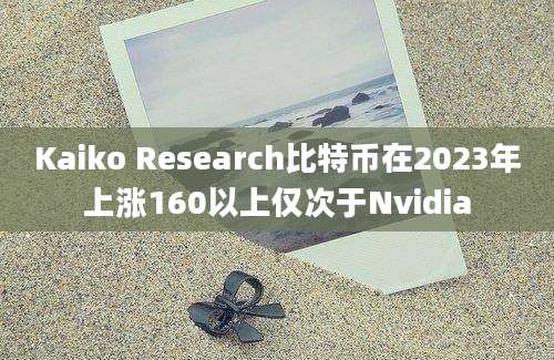 Kaiko Research比特币在2023年上涨160以上仅次于Nvidia