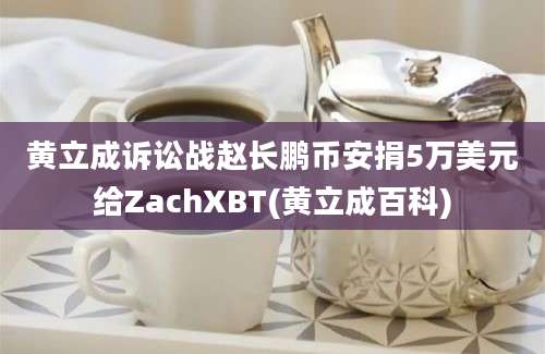 黄立成诉讼战赵长鹏币安捐5万美元给ZachXBT(黄立成百科)