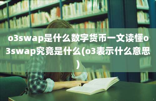 o3swap是什么数字货币一文读懂o3swap究竟是什么(o3表示什么意思)